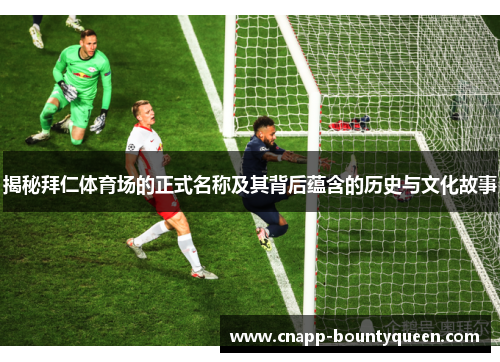 揭秘拜仁体育场的正式名称及其背后蕴含的历史与文化故事