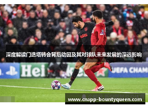 深度解读门迭塔转会背后动因及其对球队未来发展的深远影响