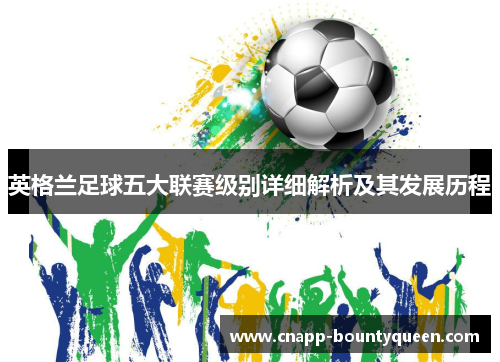 英格兰足球五大联赛级别详细解析及其发展历程