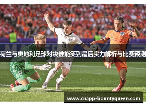 荷兰与奥地利足球对决谁能笑到最后实力解析与比赛预测