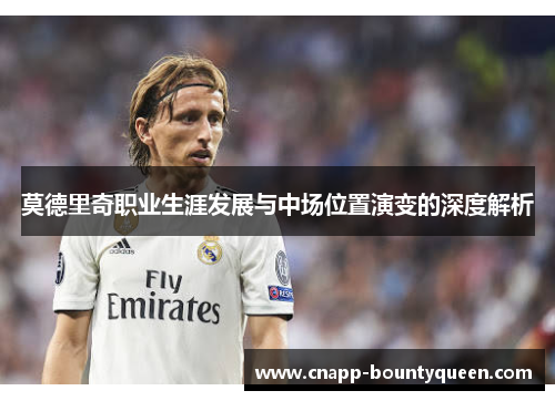 莫德里奇职业生涯发展与中场位置演变的深度解析