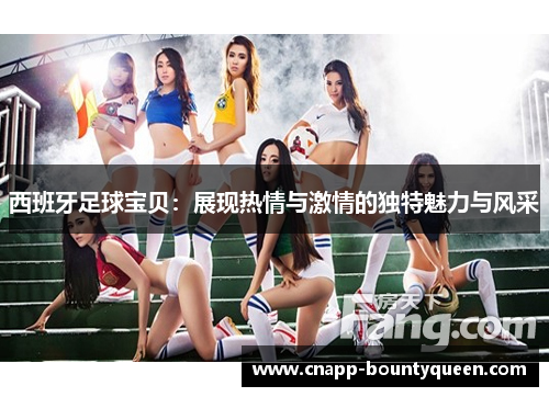 西班牙足球宝贝：展现热情与激情的独特魅力与风采