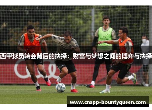 西甲球员转会背后的抉择：财富与梦想之间的博弈与抉择