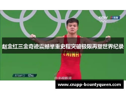 赵金红三金奇迹震撼举重史程突破极限再塑世界纪录