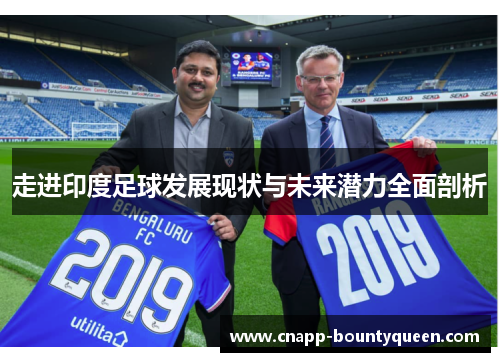 走进印度足球发展现状与未来潜力全面剖析