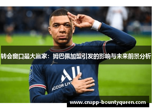转会窗口最大赢家：姆巴佩加盟引发的影响与未来前景分析