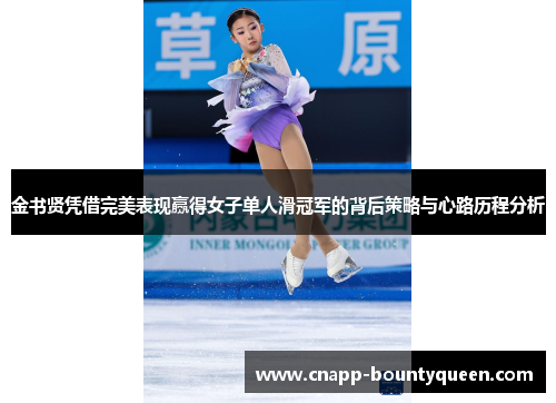 金书贤凭借完美表现赢得女子单人滑冠军的背后策略与心路历程分析