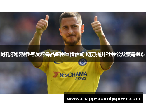 阿扎尔积极参与反对毒品滥用宣传活动 助力提升社会公众禁毒意识
