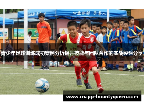 青少年足球训练成功案例分析提升技能与团队合作的实战经验分享
