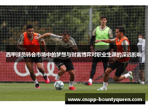 西甲球员转会市场中的梦想与财富博弈对职业生涯的深远影响