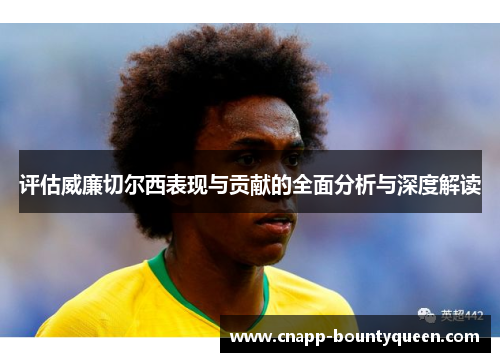评估威廉切尔西表现与贡献的全面分析与深度解读