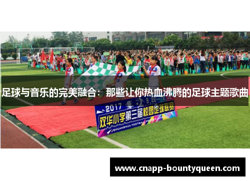 足球与音乐的完美融合：那些让你热血沸腾的足球主题歌曲