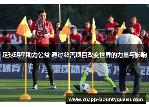 足球明星助力公益 通过慈善项目改变世界的力量与影响