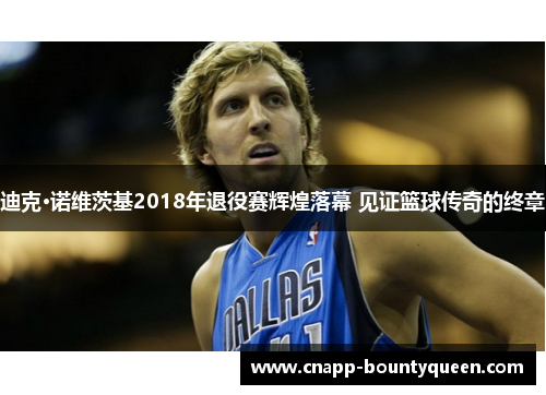 迪克·诺维茨基2018年退役赛辉煌落幕 见证篮球传奇的终章