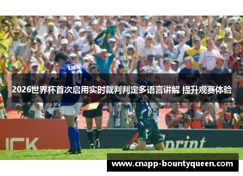 2026世界杯首次启用实时裁判判定多语言讲解 提升观赛体验