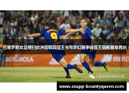 巴塞罗那女足横扫欧洲豪取四冠王书写梦幻赛季铸就王朝新篇章再创