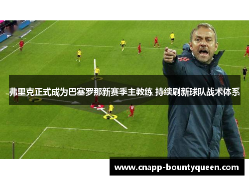 弗里克正式成为巴塞罗那新赛季主教练 持续刷新球队战术体系