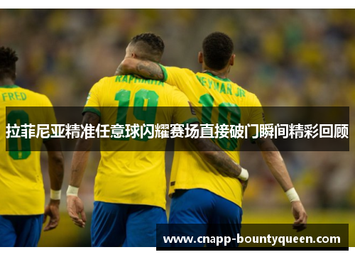 拉菲尼亚精准任意球闪耀赛场直接破门瞬间精彩回顾 拉菲尼亚精准任意球闪耀赛场直接破门瞬间精彩回顾