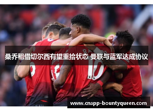 桑乔租借切尔西有望重拾状态 曼联与蓝军达成协议