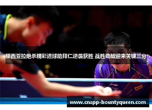 穆西亚拉绝杀精彩进球助拜仁逆袭获胜 战胜劲敌迎来关键三分