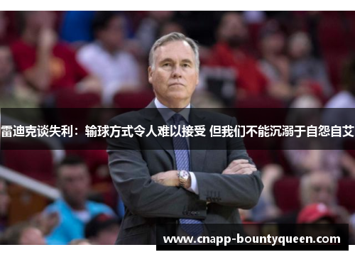 雷迪克谈失利：输球方式令人难以接受 但我们不能沉溺于自怨自艾