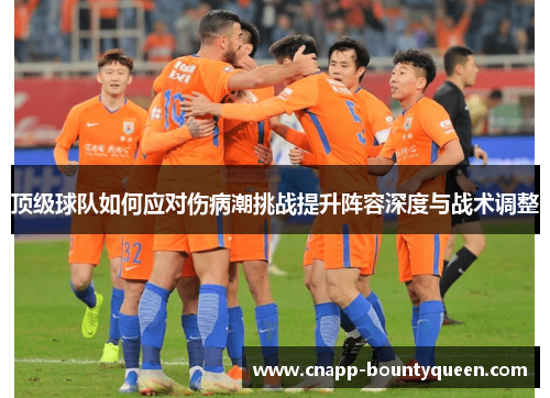 顶级球队如何应对伤病潮挑战提升阵容深度与战术调整