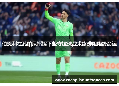 伯恩利在孔帕尼指挥下坚守控球战术终难阻降级命运